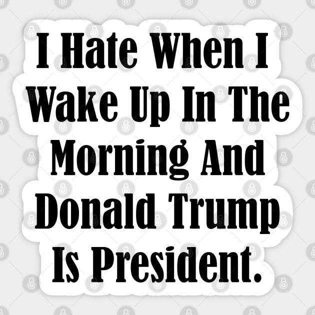 I Hate When I Wake Up In The Morning And Donald Trump Is President Sticker by Attia17